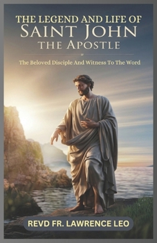 Paperback The Legend and Life of Saint John the Apostle: The Beloved Disciple And Witness To The Word Book