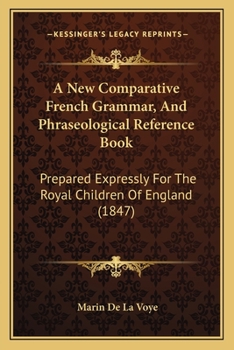 Paperback A New Comparative French Grammar, And Phraseological Reference Book: Prepared Expressly For The Royal Children Of England (1847) Book