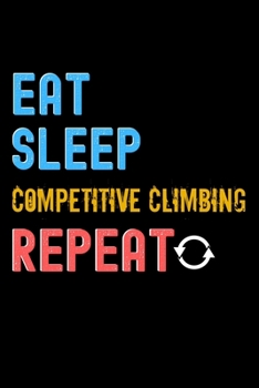 Paperback Eat, Sleep, Competitive Climbing, Repeat Notebook - Competitive Climbing Funny Gift: Lined Notebook / Journal Gift, 120 Pages, 6x9, Soft Cover, Matte Book
