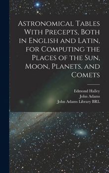 Hardcover Astronomical Tables With Precepts, Both in English and Latin, for Computing the Places of the sun, Moon, Planets, and Comets Book