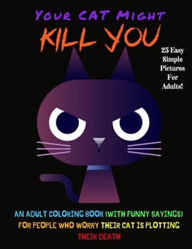 Your Cat Might Kill You: An Adult Coloring Book (With Funny Sayings) For People Who Worry Their Cat Is Plotting Their Death