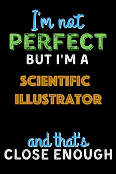 Paperback I'm Not Perfect But I'm a Scientific Illustrator And That's Close Enough - Scientific Illustrator Notebook And Journal Gift Ideas: Lined Notebook / Jo Book