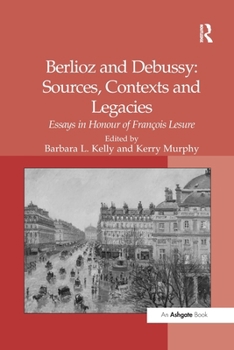 Berlioz and Debussy: Sources, Contexts and Legacies: Essays in Honour of François Lesure