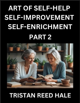 Art of Self-help, Self-improvement, Self-enrichment (Part 2)- Awaken Your Potential, Elevate Life, A Journey to Self-Discovery and Fulfillment, Path t