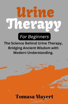 Paperback Urine therapy For Beginners: The Science Behind Urine Therapy, Bridging Ancient Wisdom with Modern Understanding. Book