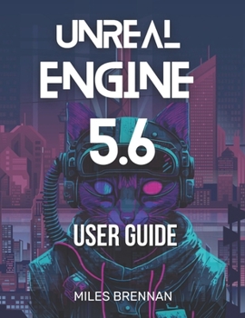 Paperback Unreal Engine 5.6 User Guide: A Practical Handbook for Game Developers, Filmmakers, and Architects-From Installation to Advanced Features & Plugins. Book