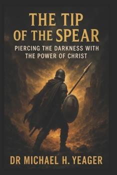 THE TIP OF THE SPEAR: Piercing the Darkness With the Power of Christ