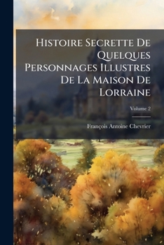 Paperback Histoire Secrette De Quelques Personnages Illustres De La Maison De Lorraine; Volume 2 [French] Book