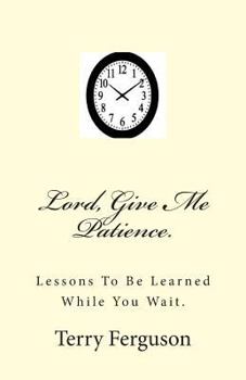 Paperback Lord, Give Me Patience.: Lessons To Be Learned While You Wait. Book