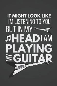I Might Look Like I'm Listening to You: Funny Guitar Gifts Notebook / Journal