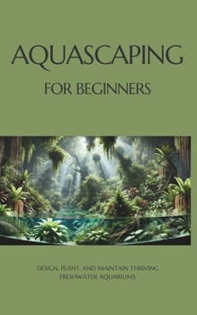 Paperback Aquascaping for Beginners: Design, Plant, and Maintain Thriving Freshwater Aquariums Book