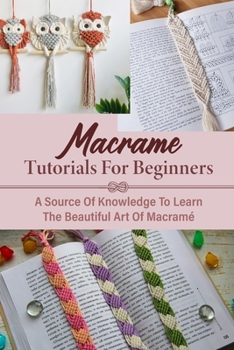 Paperback Macrame Tutorials For Beginners: A Source Of Knowledge To Learn The Beautiful Art Of Macramé Macrame Tips For Beginners Book