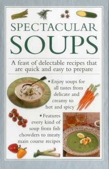 Hardcover Spectacular Soups: A Feast of Delectable Recipes That Are Quick and Easy to Prepare Book