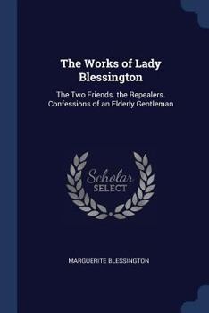Paperback The Works of Lady Blessington: The Two Friends. the Repealers. Confessions of an Elderly Gentleman Book
