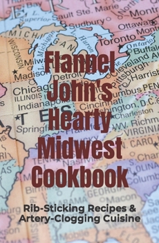 Paperback Flannel John's Hearty Midwest Cookbook: Rib-Sticking Recipes and Artery-Clogging Cuisine Book