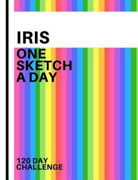 Iris: Personalized colorful rainbow sketchbook with name: One sketch a day for 120 days challenge