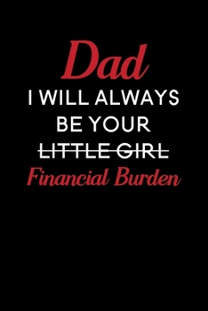 Dad I Will Always Be Your Little Girl Financial Burden: Blank Lined Journal Notebook, 6" x 9", Dad journal, Dad notebook, Ruled, Writing Book, Notebook for Fathers, Dad Gifts