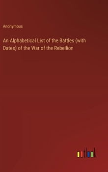 Hardcover An Alphabetical List of the Battles (with Dates) of the War of the Rebellion Book