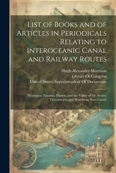 Paperback List of Books and of Articles in Periodicals Relating to Interoceanic Canal and Railway Routes: (Nicaragua; Panama, Darien, and the Valley of the Atra Book