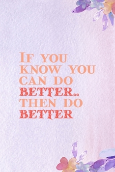 If You Know You Can Do better, Then Do Better.: All Purpose 6x9 Blank Lined Notebook Journal Way Better Than A Card Trendy Unique Gift Purple Flowered Personal Growth