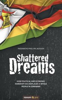 Paperback Shattered Dreams: How political and economic hardship has displaced a whole people in Zimbabwe Book