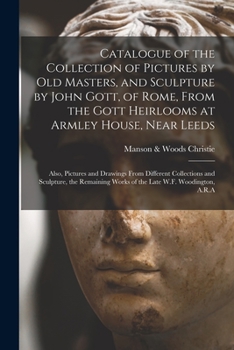 Paperback Catalogue of the Collection of Pictures by Old Masters, and Sculpture by John Gott, of Rome, From the Gott Heirlooms at Armley House, Near Leeds: Also Book