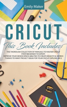 Hardcover Cricut: The Thorough Collection Of Manuals To Master Cricut From Beginner To Expert. Improve Your Design Space Abilities To Cr Book