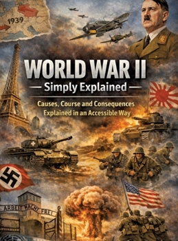 Hardcover World War II Simply Explained: Causes, Course and Consequences Explained in an Accessible Way Book