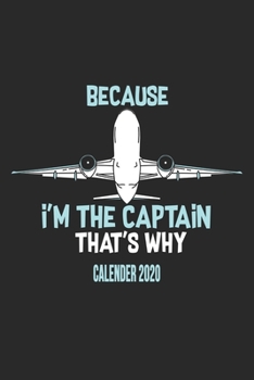 Because I'm The Captain That's Why Calender 2020: Funny Cool Pilot Calender 2020 | Monthly & Weekly Planner - 6x9 - 128 Pages - Cute Unique Gift For All Pilots, Captains and Aviation Enthusiasts