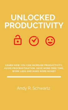 Paperback Unlocked Productivity: Learn How You Can Increase Productivity, Avoid Procrastination, Have More Free Time, Work Less And Make More Money Book