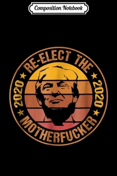 Composition Notebook: Vintage Re-Elect The Motherfucker 2020 Pro Trump  Journal/Notebook Blank Lined Ruled 6x9 100 Pages