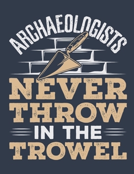 Archaeologists Never Throw In The Trowel: Archaeology 2020 Weekly Planner (Jan 2020 to Dec 2020), Paperback 8.5 x 11, Archaeologist Calendar Schedule Organizer