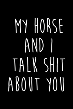 My Horse And I Talk Shit About You: My Horse And I Talk Shit About You With Funny Saying Journal/Notebook Blank Lined Ruled 6x9 100 Pages