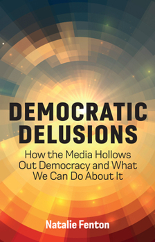 Paperback Democratic Delusions: How the Media Hollows Out Democracy and What We Can Do about It Book