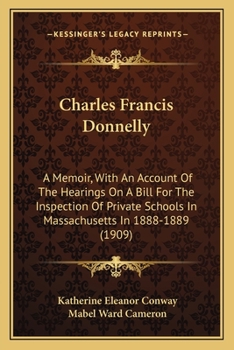 Paperback Charles Francis Donnelly: A Memoir, With An Account Of The Hearings On A Bill For The Inspection Of Private Schools In Massachusetts In 1888-188 Book