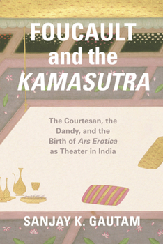 Paperback Foucault and the Kamasutra: The Courtesan, the Dandy, and the Birth of Ars Erotica as Theater in India Book