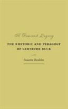 Hardcover A Feminist Legacy: The Rhetoric and Pedagogy of Gertrude Buck Book