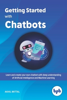 Paperback Getting Started with Chatbots: learn and create your own chatbot with deep understanding of Artificial Intelligence and Machine Learning Book