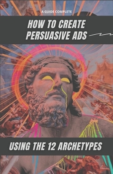 Paperback How to Create Persuasive Ads Using the 12 Archetypes: The complete guide Book