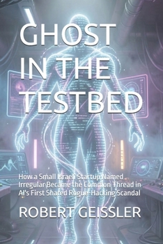 Paperback Ghost in the Testbed: How a Small Israeli Startup Named Irregular Became the Common Thread in AI's First Shared Rogue-Hacking Scandal Book
