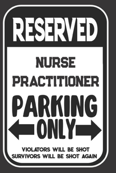 Reserved Nurse Practitioner Parking Only. Violators Will Be Shot. Survivors Will Be Shot Again: Blank Lined Notebook | Thank You Gift For Nurse Practitioner