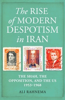 Hardcover The Rise of Modern Despotism in Iran: The Shah, the Opposition, and the Us, 1953-1968 Book