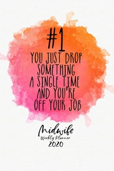 Midwife weekly planner 2020 - you just drop something a single time and you´re off your job: 2020 weekly & monthly planner | midwife organizer | midwife planner | funny midwife quote | 6x9" | 160 P. |
