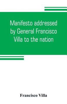 Paperback Manifesto addressed by General Francisco Villa to the nation, and documents justifying the disavowal of Venustiano Carranza as first chief of the revo Book