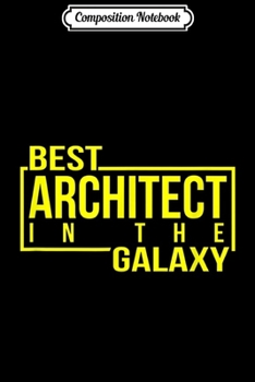 Composition Notebook: Best Architect In Galaxy - Architect Men Women Gift  Journal/Notebook Blank Lined Ruled 6x9 100 Pages