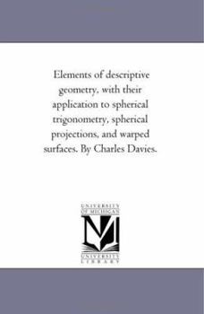 Paperback Elements of Descriptive Geometry, With their Application to Spherical Trigonometry, Spherical Projections, and Warped Surfaces. by Charles Davies. Book