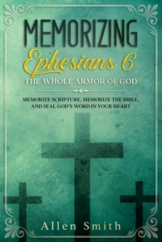 Paperback Memorizing Ephesians 6 - The Whole Armor of God: Memorize Scripture, Memorize the Bible, and Seal God's Word in Your Heart Book