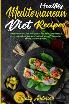 Paperback Healthy Mediterranean Diet Recipes: A Beginner's Guide With Healthy And Affordable Mediterranean Recipes To Lose Weight Enjoying Your Favorite Foods Book