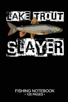 Lake Trout Slayer Fishing Notebook 120 Pages: 6"x 9'' Blank Paper Fishing Notebook Cool Freshwater Game Fish Saltwater Fly Fishes Journal Composition Notebook Notes Day Planner Notepad