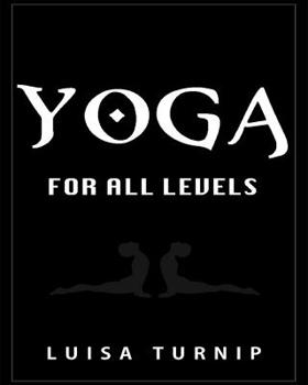 Yoga for All Levels: How to Lose Weight and Stay Healthy Using Yoga With Easy Postures (Yoga Book, Yoga for Beginners, Advanced Yoga, Namaste, Hatha Yoga, Yoga for Weight Loss)